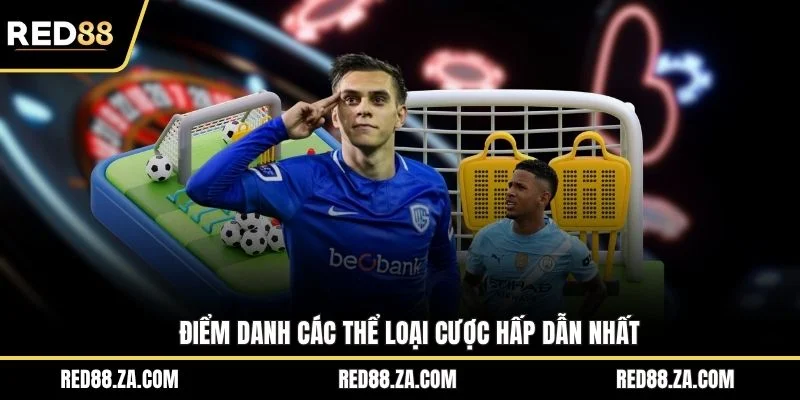 Điểm danh các thể loại cược hấp dẫn nhất