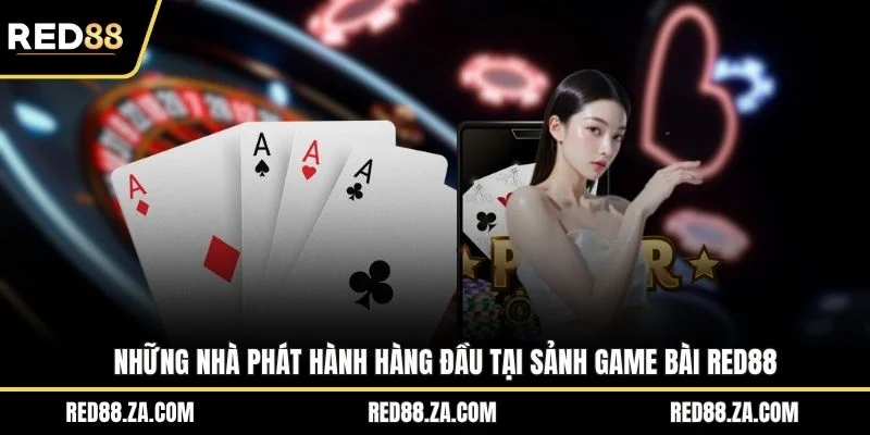 Những nhà phát hành hàng đầu tại sảnh game bài RED88